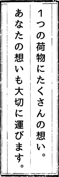 １つの荷物にたくさんの想い。あなたの想いも大切に運びます。